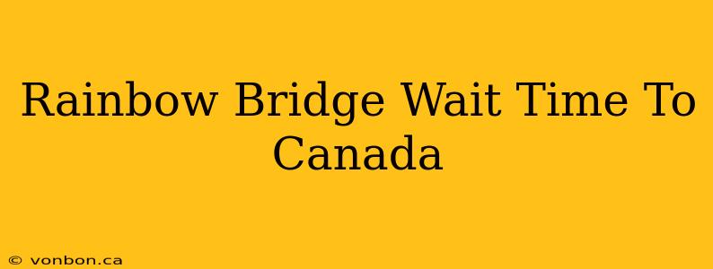 Rainbow Bridge Wait Time To Canada