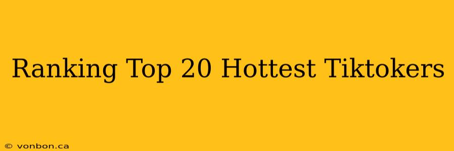 Ranking Top 20 Hottest Tiktokers