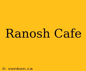 Ranosh Cafe