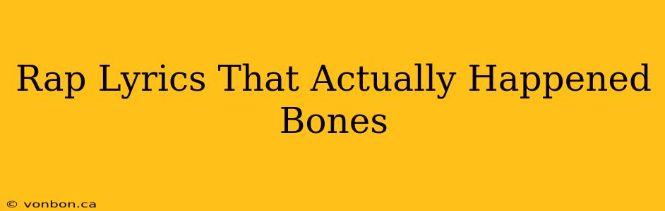 Rap Lyrics That Actually Happened Bones