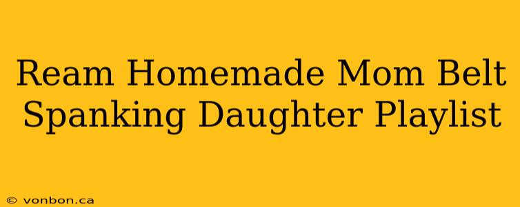 Ream Homemade Mom Belt Spanking Daughter Playlist