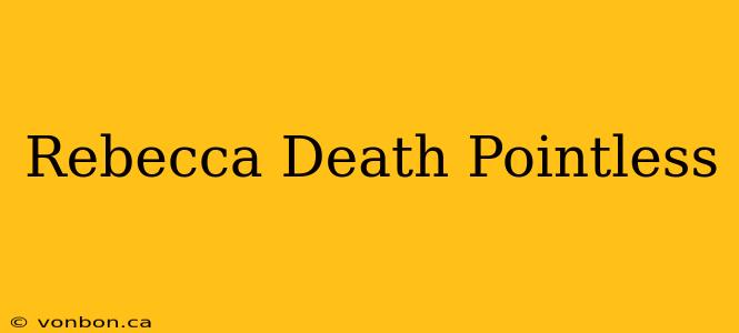 Rebecca Death Pointless