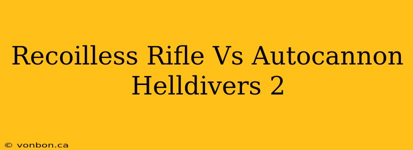 Recoilless Rifle Vs Autocannon Helldivers 2