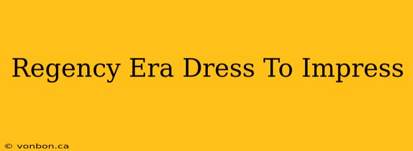 Regency Era Dress To Impress