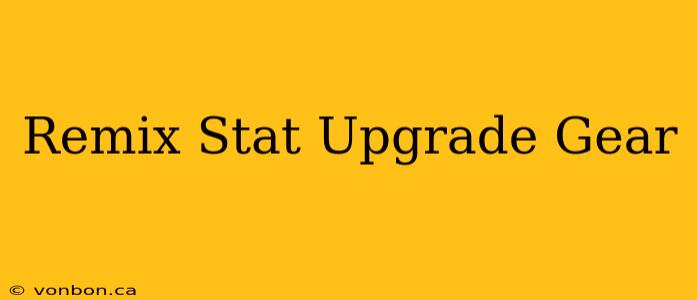 Remix Stat Upgrade Gear