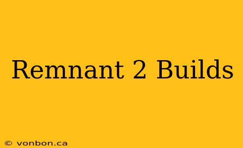 Remnant 2 Builds