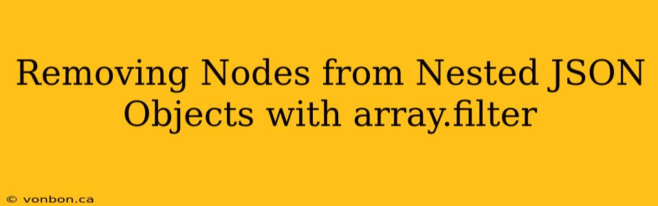 Removing Nodes from Nested JSON Objects with array.filter