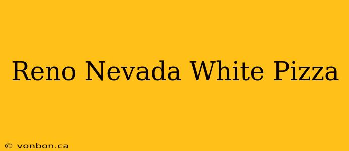 Reno Nevada White Pizza