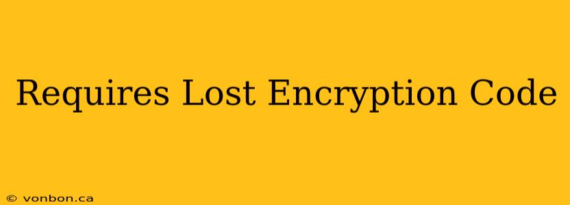 Requires Lost Encryption Code