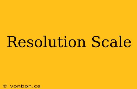 Resolution Scale