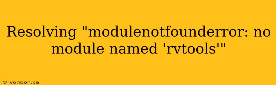 Resolving "modulenotfounderror: no module named 'rvtools'"