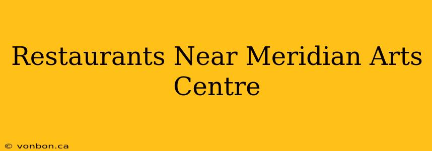 Restaurants Near Meridian Arts Centre