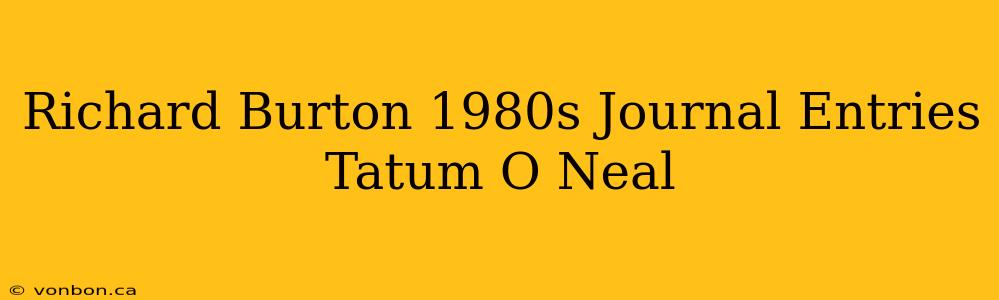 Richard Burton 1980s Journal Entries Tatum O Neal