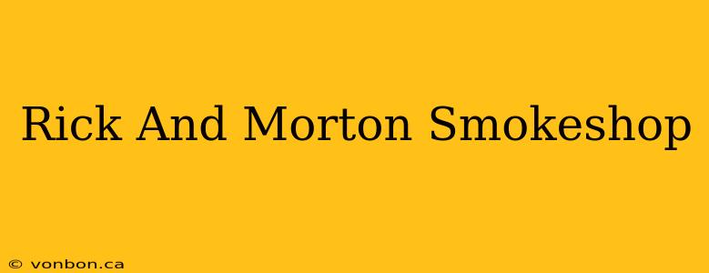 Rick And Morton Smokeshop