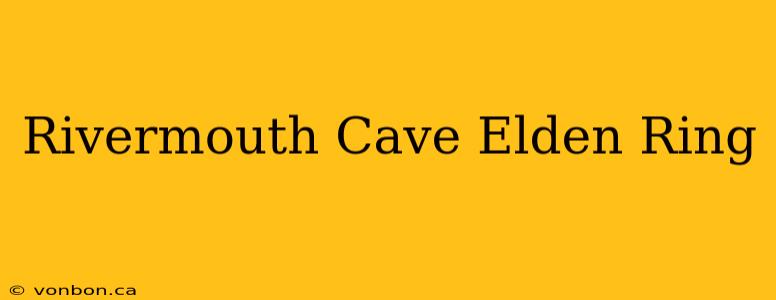 Rivermouth Cave Elden Ring