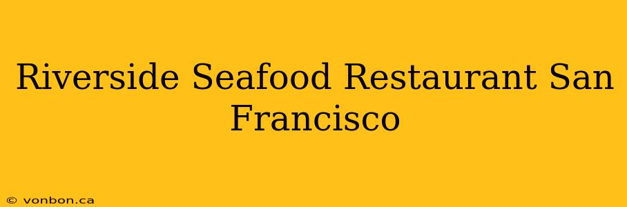 Riverside Seafood Restaurant San Francisco