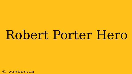 Robert Porter Hero