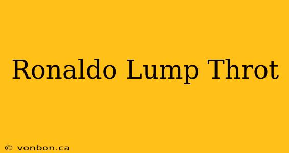 Ronaldo Lump Throt