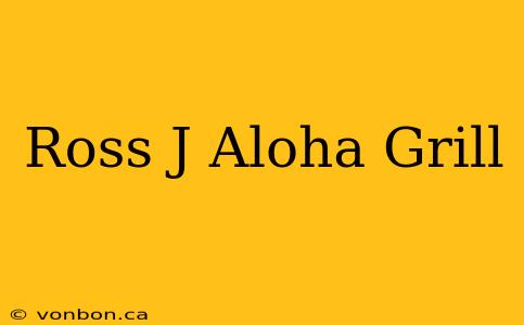 Ross J Aloha Grill