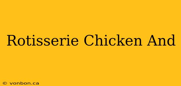 Rotisserie Chicken And