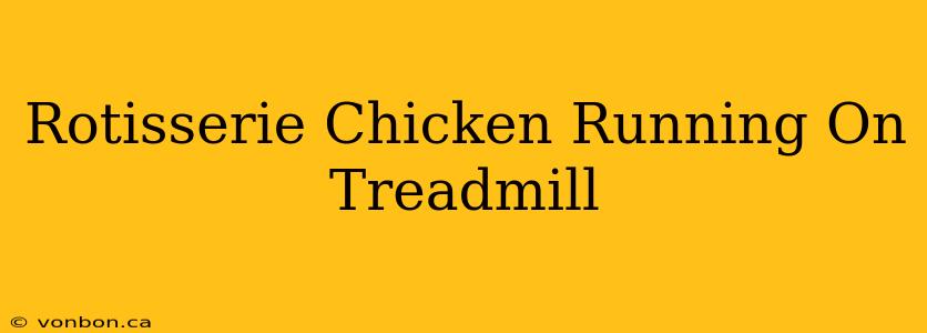 Rotisserie Chicken Running On Treadmill