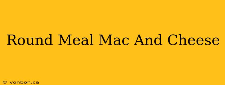 Round Meal Mac And Cheese