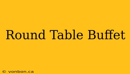 Round Table Buffet