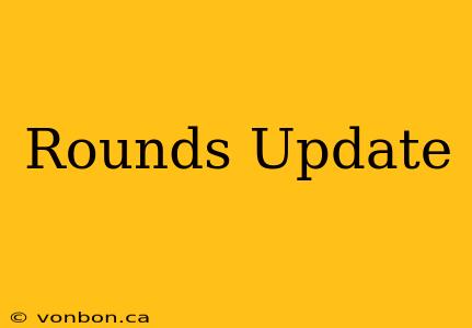 Rounds Update