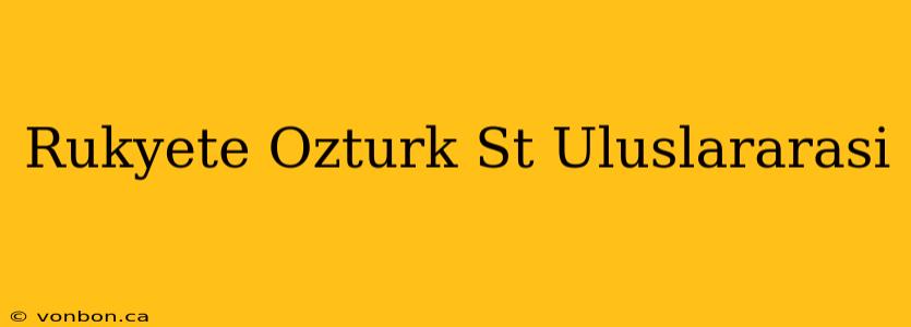 Rukyete Ozturk St Uluslararasi