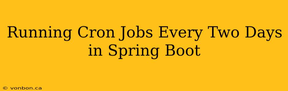 Running Cron Jobs Every Two Days in Spring Boot
