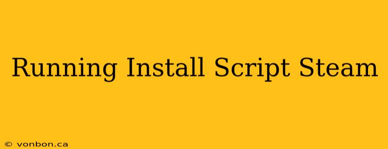 Running Install Script Steam