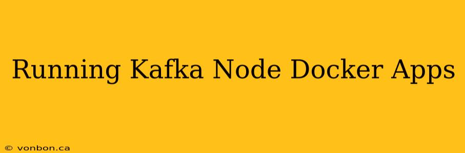 Running Kafka Node Docker Apps
