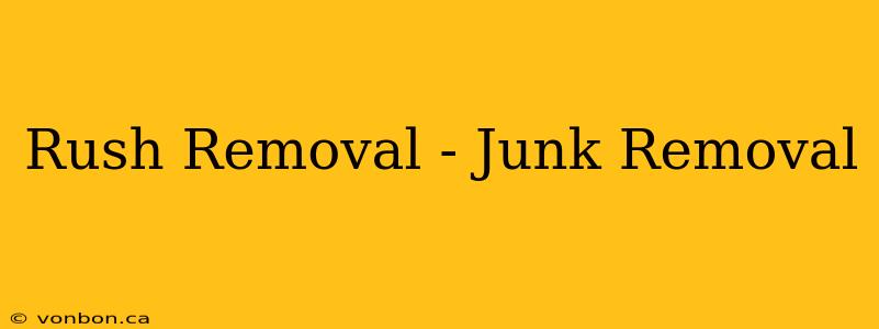 Rush Removal - Junk Removal