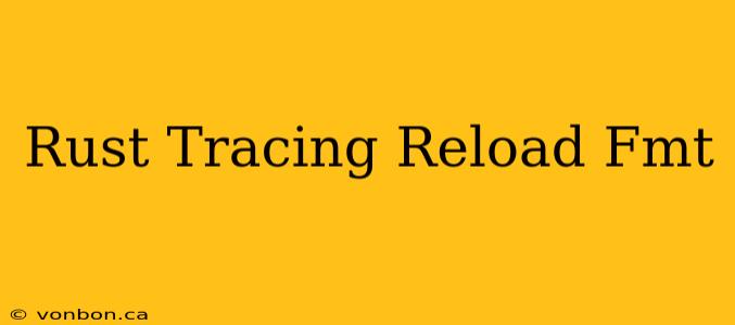 Rust Tracing Reload Fmt