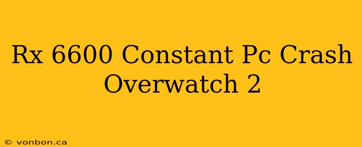 Rx 6600 Constant Pc Crash Overwatch 2