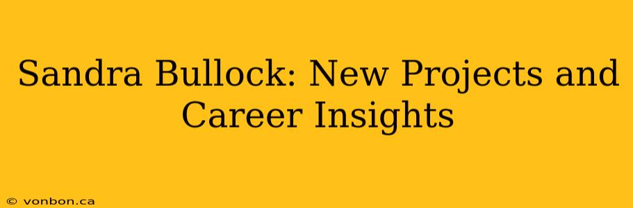 Sandra Bullock: New Projects and Career Insights