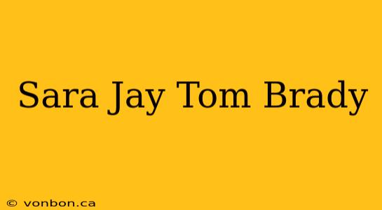 Sara Jay Tom Brady