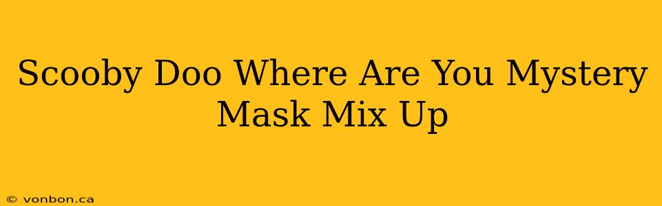 Scooby Doo Where Are You Mystery Mask Mix Up