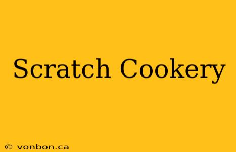 Scratch Cookery