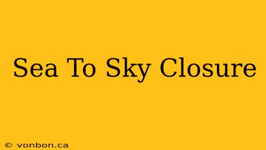 Sea To Sky Closure