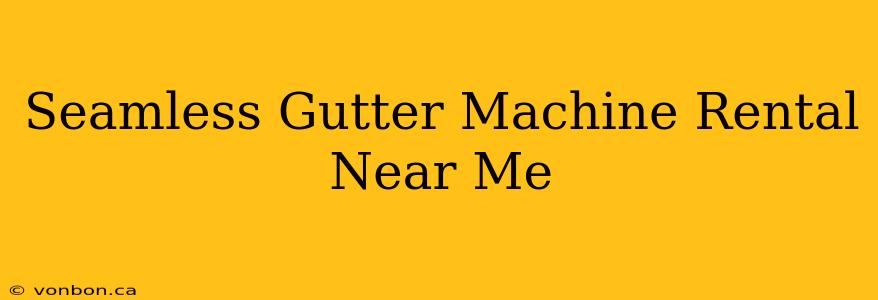 Seamless Gutter Machine Rental Near Me