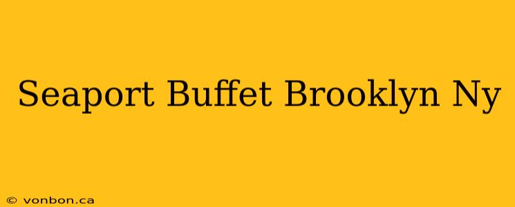 Seaport Buffet Brooklyn Ny