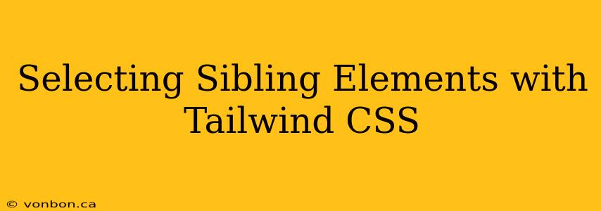 Selecting Sibling Elements with Tailwind CSS