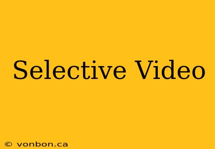 Selective Video