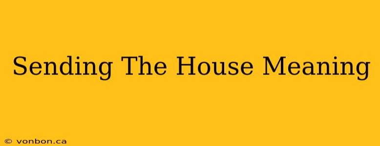 Sending The House Meaning