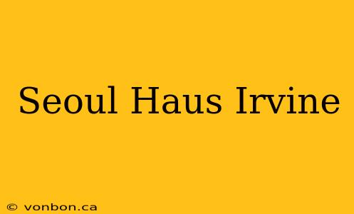 Seoul Haus Irvine