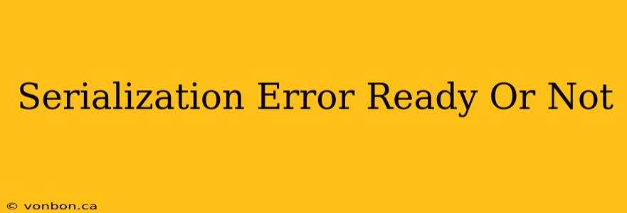 Serialization Error Ready Or Not