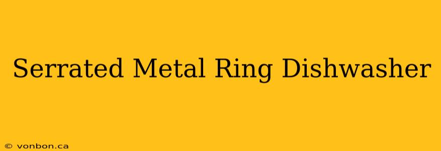 Serrated Metal Ring Dishwasher