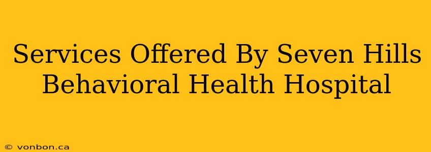 Services Offered By Seven Hills Behavioral Health Hospital