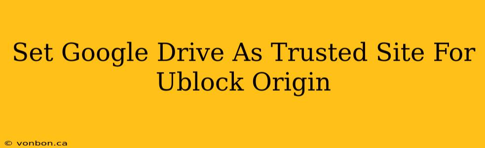 Set Google Drive As Trusted Site For Ublock Origin